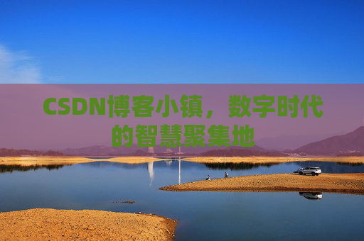 CSDN博客小镇，数字时代的智慧聚集地