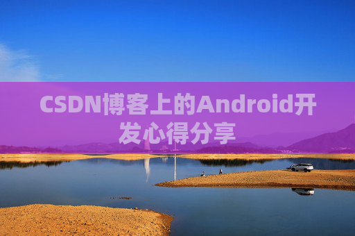 CSDN博客上的Android开发心得分享